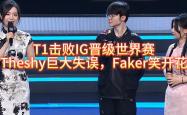 T1击败IG晋级世界赛，Theshy巨大失误，Faker笑开花