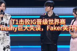 T1击败IG晋级世界赛，Theshy巨大失误，Faker笑开花